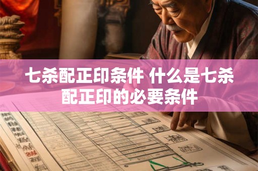 七杀配正印条件 什么是七杀配正印的必要条件