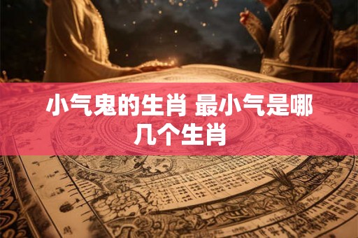 小气鬼的生肖 最小气是哪几个生肖