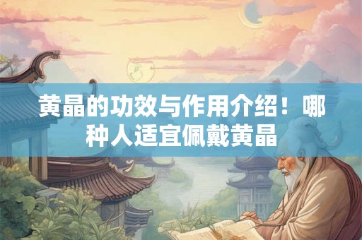 黄晶的功效与作用介绍!哪种人适宜佩戴黄晶 黄晶的功效与作用介绍!哪种人适宜佩戴黄晶