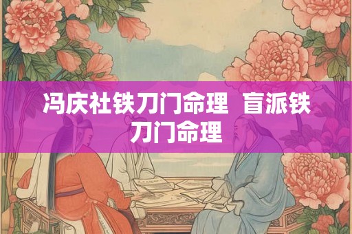 冯庆社铁刀门命理  盲派铁刀门命理