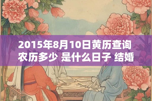 2015年8月10日黄历查询 农历多少 是什么日子 结婚吉时