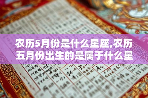 农历5月份是什么星座,农历五月份出生的是属于什么星座