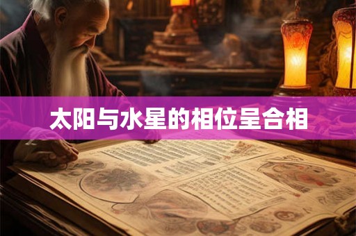 太阳与水星的相位呈合相
