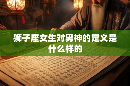 狮子座女生对男神的定义是什么样的