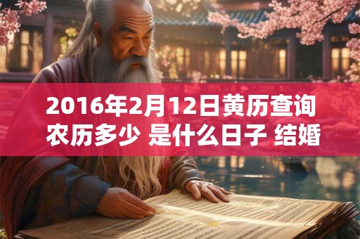 2016年2月12日黄历查询 农历多少 是什么日子 结婚吉时