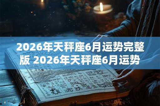 2026年天秤座6月运势完整版 2026年天秤座6月运势如何