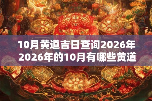 10月黄道吉日查询2026年 2026年的10月有哪些黄道吉日可以查询