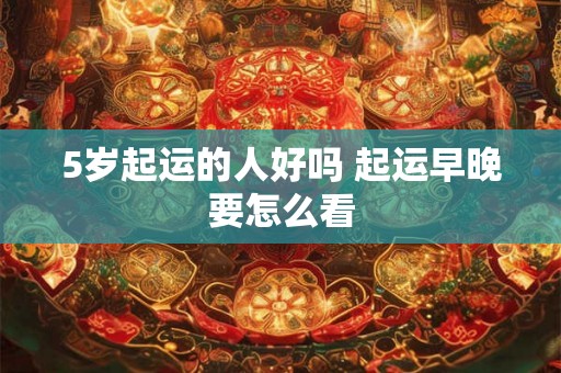 5岁起运的人好吗 起运早晚要怎么看