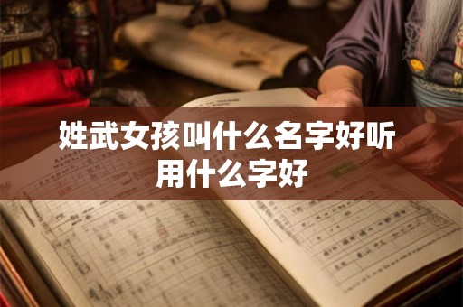 姓武女孩叫什么名字好听 用什么字好