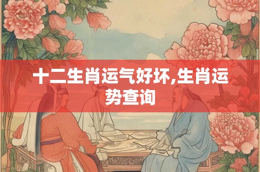 十二生肖运气好坏,生肖运势查询