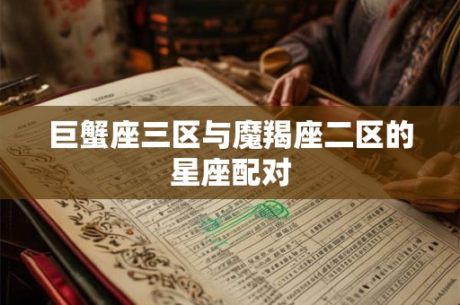 巨蟹座三区与魔羯座二区的星座配对