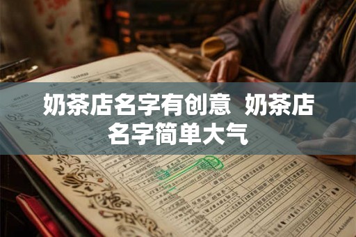 奶茶店名字有创意  奶茶店名字简单大气