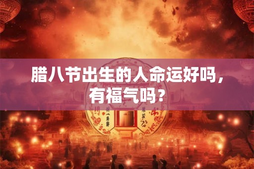 腊八节出生的人命运好吗，有福气吗？