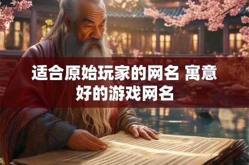 适合原始玩家的网名 寓意好的游戏网名