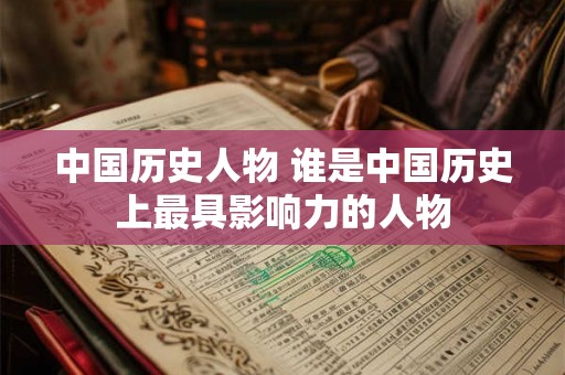 中国历史人物 谁是中国历史上最具影响力的人物 中国历史人物 谁是中国历史上最具影响力的人物