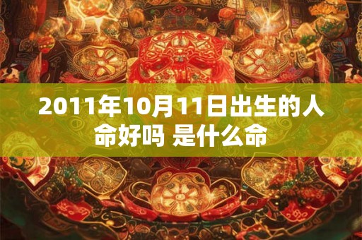 2011年10月11日出生的人命好吗 是什么命