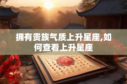 拥有贵族气质上升星座,如何查看上升星座