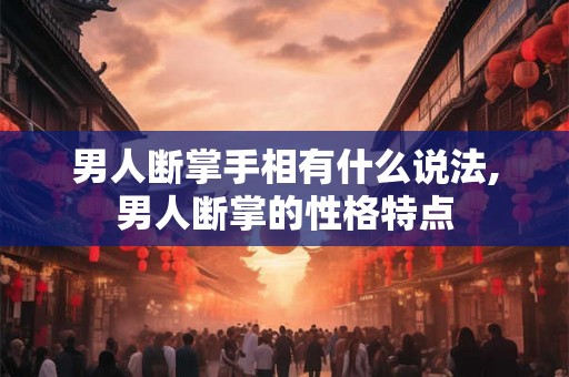 男人断掌手相有什么说法,男人断掌的性格特点