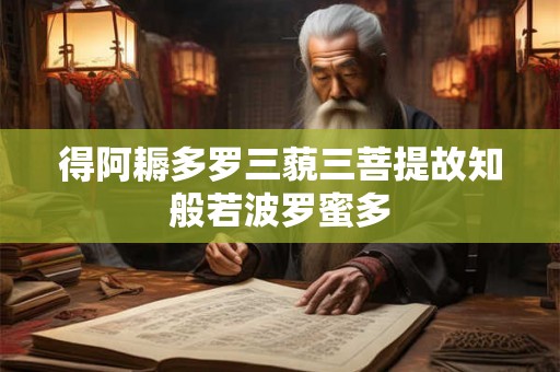 得阿耨多罗三藐三菩提故知般若波罗蜜多