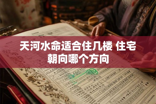 天河水命适合住几楼 住宅朝向哪个方向