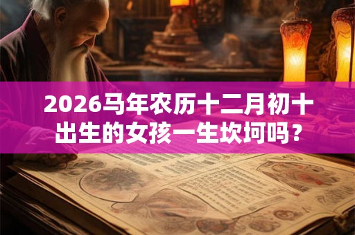2026马年农历十二月初十出生的女孩一生坎坷吗？