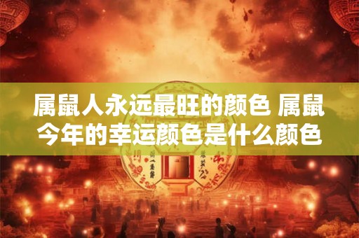 属鼠人永远最旺的颜色 属鼠今年的幸运颜色是什么颜色