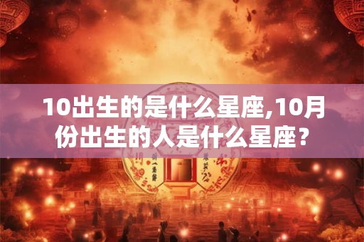 10出生的是什么星座,10月份出生的人是什么星座？