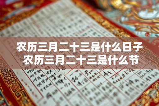 农历三月二十三是什么日子 农历三月二十三是什么节日 农历三月二十三是什么日子 农历三月二十三是什么节日