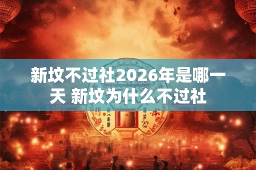 新坟不过社2026年是哪一天 新坟为什么不过社