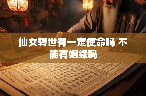 仙女转世有一定使命吗 不能有姻缘吗