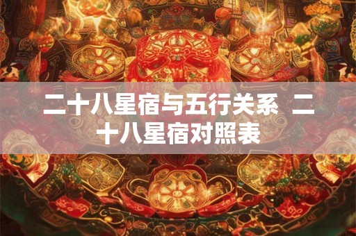 二十八星宿与五行关系  二十八星宿对照表