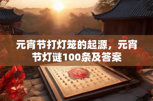 元宵节打灯笼的起源，元宵节灯谜100条及答案
