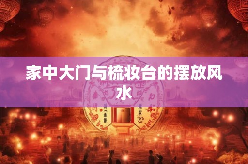 家中大门与梳妆台的摆放风水