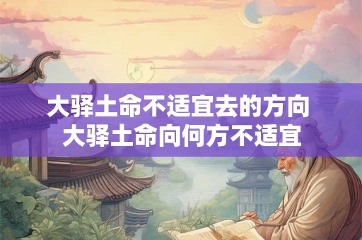 大驿土命不适宜去的方向 大驿土命向何方不适宜