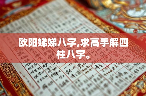 欧阳娣娣八字,求高手解四柱八字。