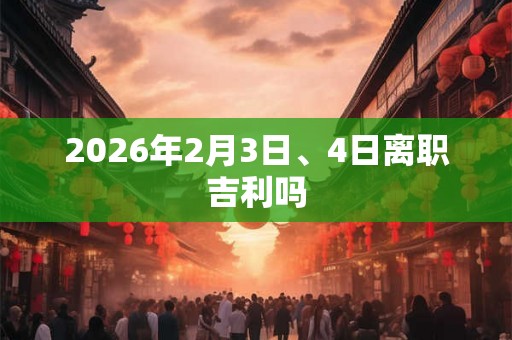 2026年2月3日、4日离职吉利吗