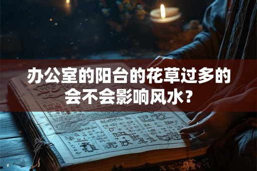 办公室的阳台的花草过多的会不会影响风水？
