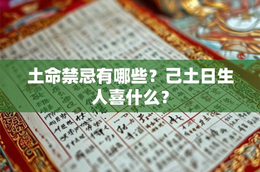 土命禁忌有哪些？己土日生人喜什么？