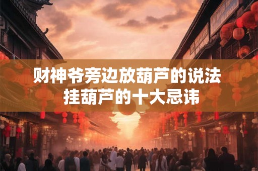 财神爷旁边放葫芦的说法  挂葫芦的十大忌讳