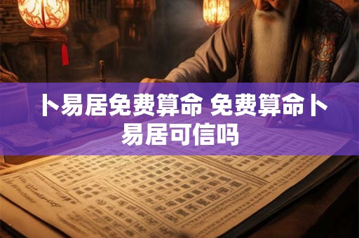 卜易居免费算命 免费算命卜易居可信吗