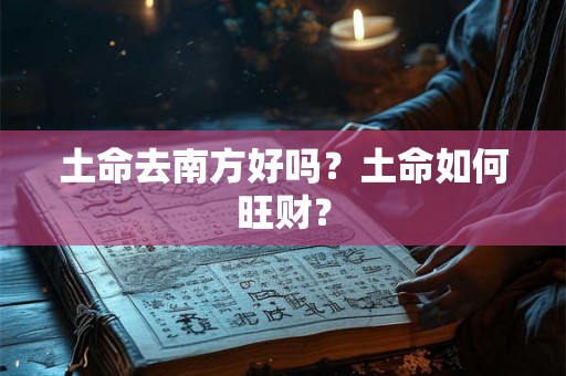 土命去南方好吗？土命如何旺财？