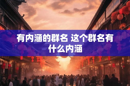有内涵的群名 这个群名有什么内涵