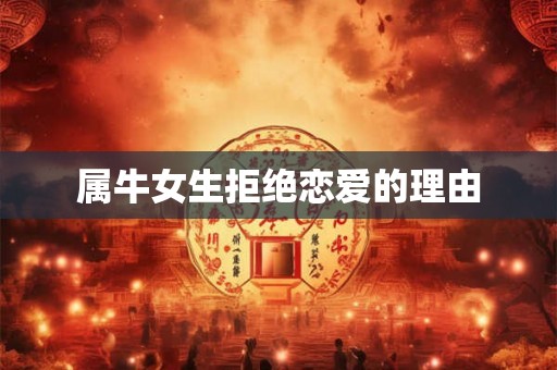 属牛女生拒绝恋爱的理由 属牛女生拒绝恋爱的理由