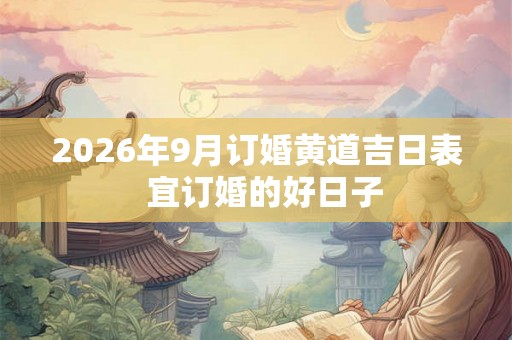 2026年9月订婚黄道吉日表 宜订婚的好日子 2026年9月订婚黄道吉日表 宜订婚的好日子