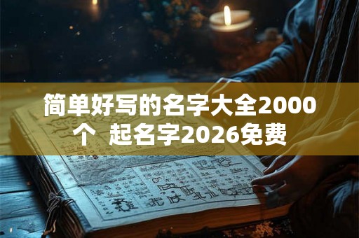 简单好写的名字大全2000个  起名字2026免费