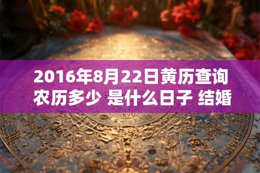 2016年8月22日黄历查询 农历多少 是什么日子 结婚吉时