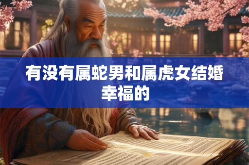 有没有属蛇男和属虎女结婚幸福的