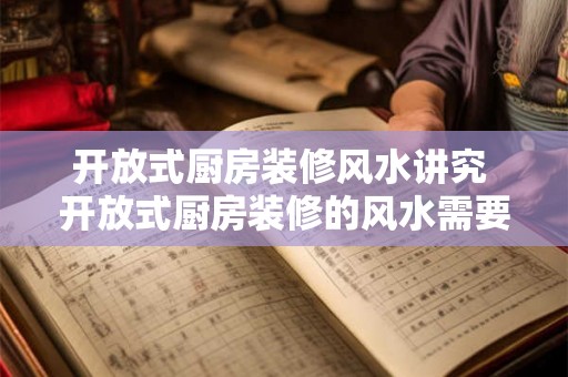 开放式厨房装修风水讲究 开放式厨房装修的风水需要注意什么