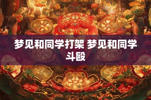 梦见和同学打架 梦见和同学斗殴 梦见和同学打架 梦见和同学斗殴