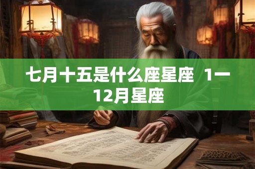 七月十五是什么座星座  1一12月星座
